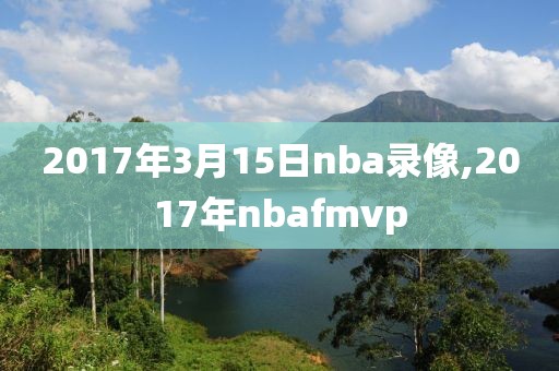 2017年3月15日nba录像,2017年nbafmvp