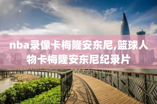 nba录像卡梅隆安东尼,篮球人物卡梅隆安东尼纪录片