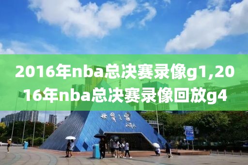 2016年nba总决赛录像g1,2016年nba总决赛录像回放g4