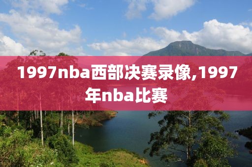 1997nba西部决赛录像,1997年nba比赛