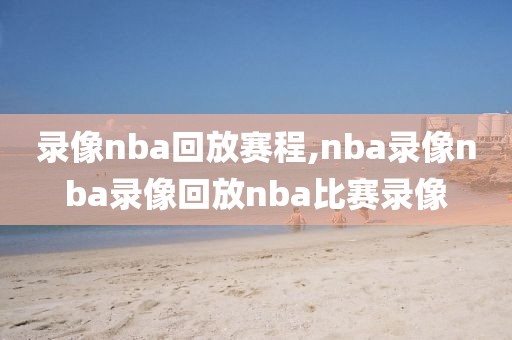 录像nba回放赛程,nba录像nba录像回放nba比赛录像