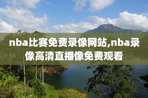 nba比赛免费录像网站,nba录像高清直播像免费观看