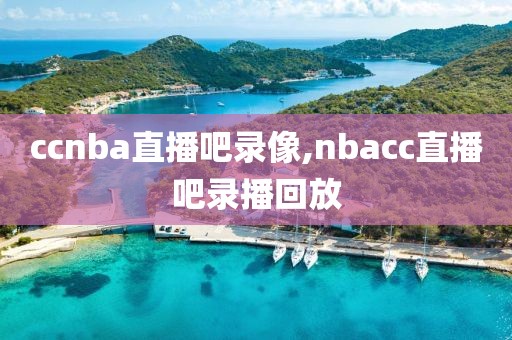 ccnba直播吧录像,nbacc直播吧录播回放