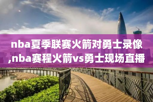 nba夏季联赛火箭对勇士录像,nba赛程火箭vs勇士现场直播
