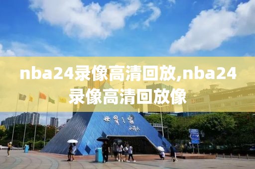 nba24录像高清回放,nba24录像高清回放像