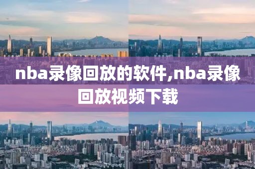 nba录像回放的软件,nba录像回放视频下载