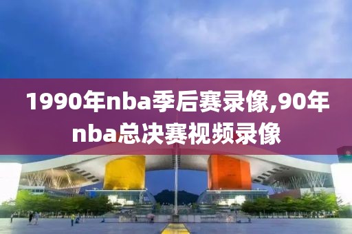 1990年nba季后赛录像,90年nba总决赛视频录像