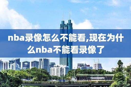 nba录像怎么不能看,现在为什么nba不能看录像了