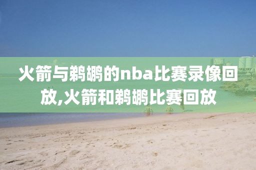 火箭与鹈鹕的nba比赛录像回放,火箭和鹈鹕比赛回放