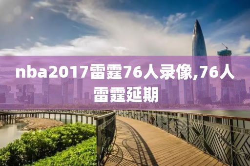 nba2017雷霆76人录像,76人雷霆延期