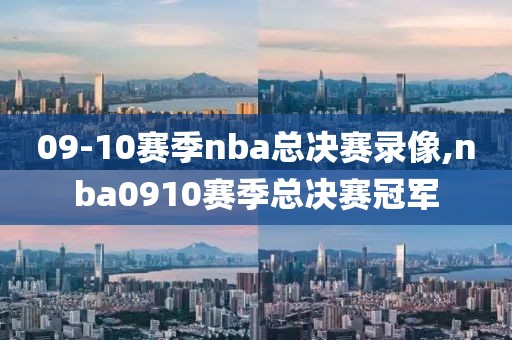 09-10赛季nba总决赛录像,nba0910赛季总决赛冠军