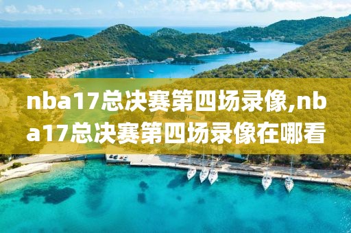 nba17总决赛第四场录像,nba17总决赛第四场录像在哪看