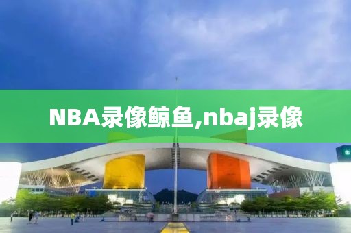 NBA录像鲸鱼,nbaj录像