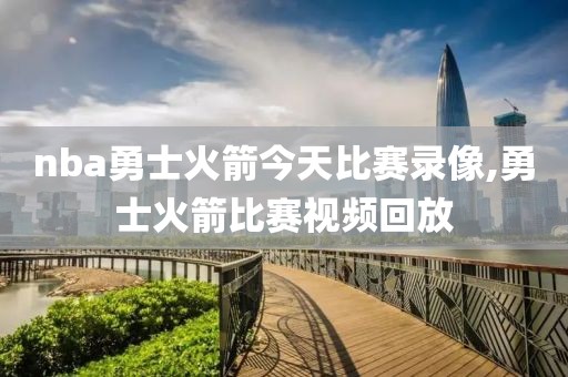 nba勇士火箭今天比赛录像,勇士火箭比赛视频回放