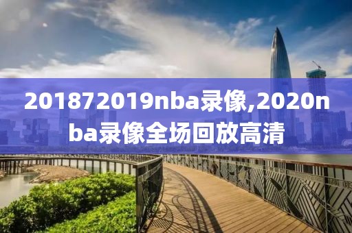 201872019nba录像,2020nba录像全场回放高清