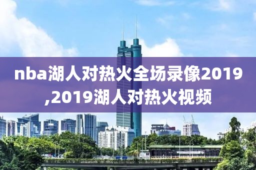 nba湖人对热火全场录像2019,2019湖人对热火视频