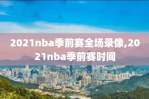 2021nba季前赛全场录像,2021nba季前赛时间