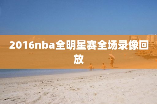 2016nba全明星赛全场录像回放