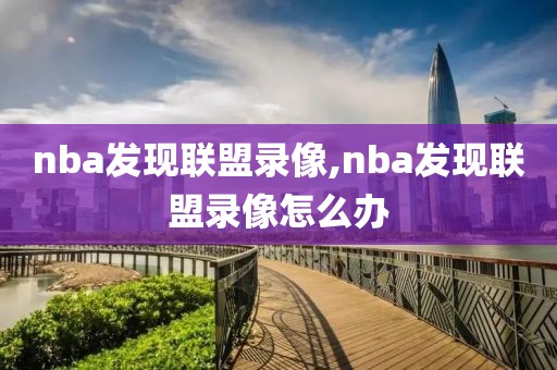 nba发现联盟录像,nba发现联盟录像怎么办