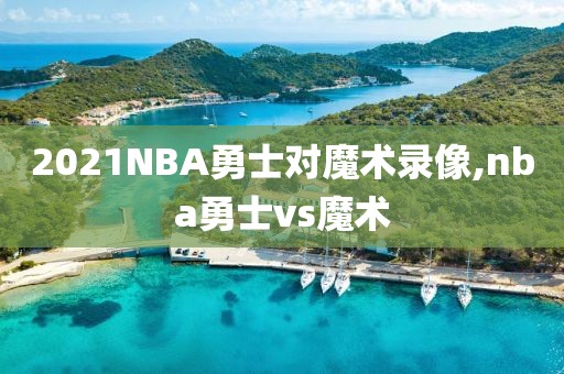 2021NBA勇士对魔术录像,nba勇士vs魔术