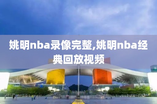 姚明nba录像完整,姚明nba经典回放视频