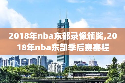 2018年nba东部录像颁奖,2018年nba东部季后赛赛程
