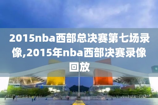 2015nba西部总决赛第七场录像,2015年nba西部决赛录像回放