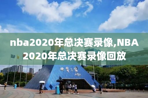 nba2020年总决赛录像,NBA2020年总决赛录像回放