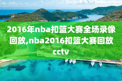 2016年nba扣篮大赛全场录像回放,nba2016扣篮大赛回放cctv