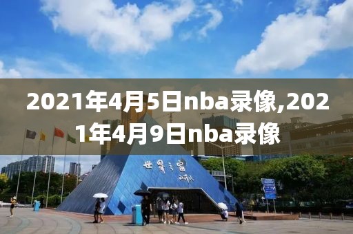 2021年4月5日nba录像,2021年4月9日nba录像