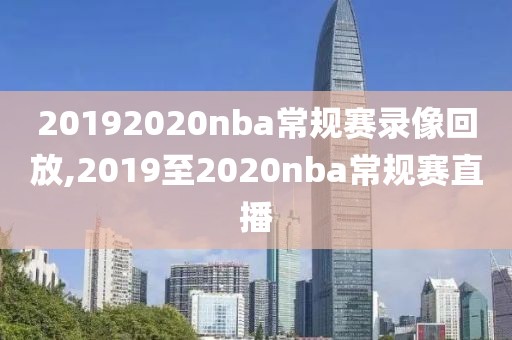 20192020nba常规赛录像回放,2019至2020nba常规赛直播