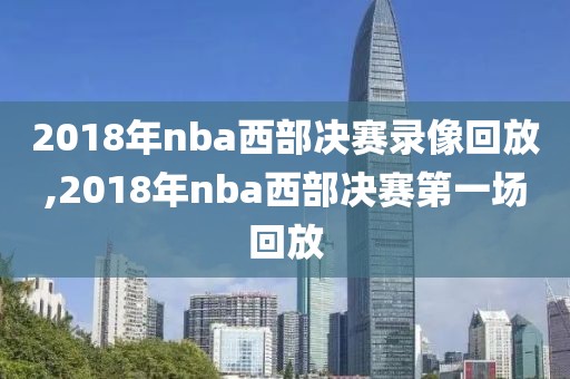 2018年nba西部决赛录像回放,2018年nba西部决赛第一场回放