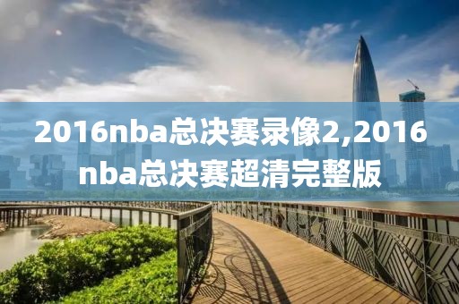 2016nba总决赛录像2,2016nba总决赛超清完整版