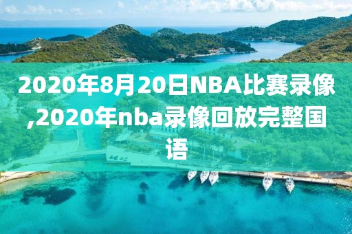 2020年8月20日NBA比赛录像,2020年nba录像回放完整国语