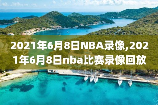2021年6月8日NBA录像,2021年6月8日nba比赛录像回放