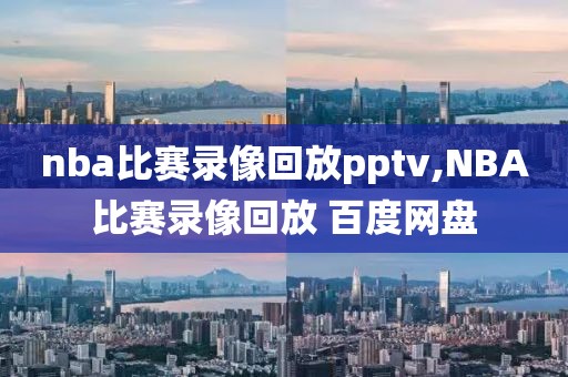 nba比赛录像回放pptv,NBA比赛录像回放 百度网盘