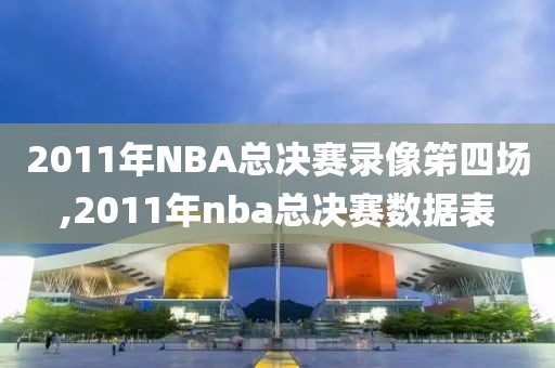 2011年NBA总决赛录像笫四场,2011年nba总决赛数据表