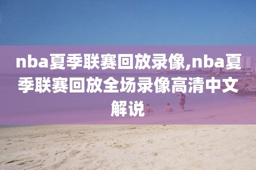 nba夏季联赛回放录像,nba夏季联赛回放全场录像高清中文解说