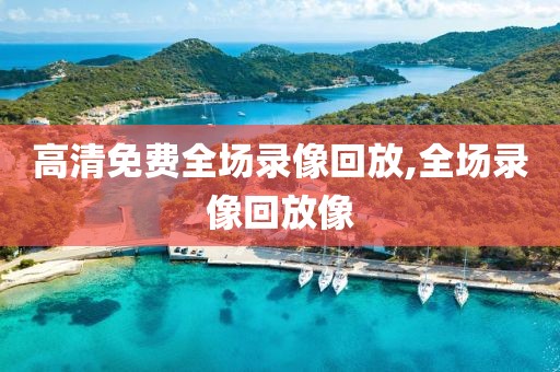 高清免费全场录像回放,全场录像回放像
