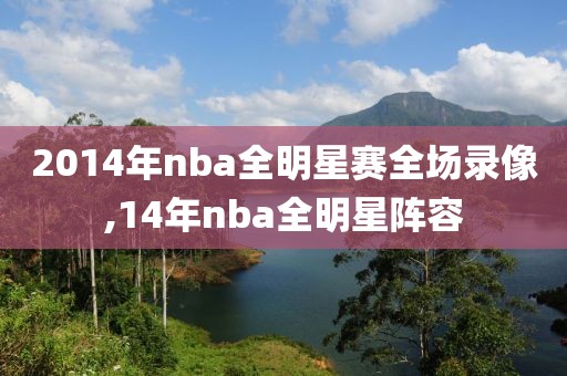 2014年nba全明星赛全场录像,14年nba全明星阵容