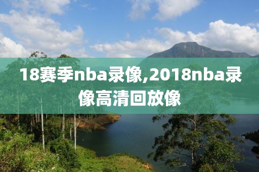 18赛季nba录像,2018nba录像高清回放像
