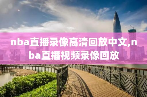 nba直播录像高清回放中文,nba直播视频录像回放