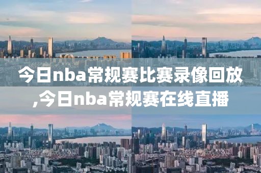 今日nba常规赛比赛录像回放,今日nba常规赛在线直播