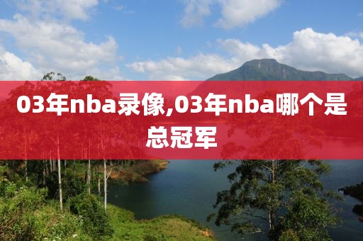 03年nba录像,03年nba哪个是总冠军