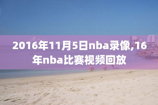 2016年11月5日nba录像,16年nba比赛视频回放