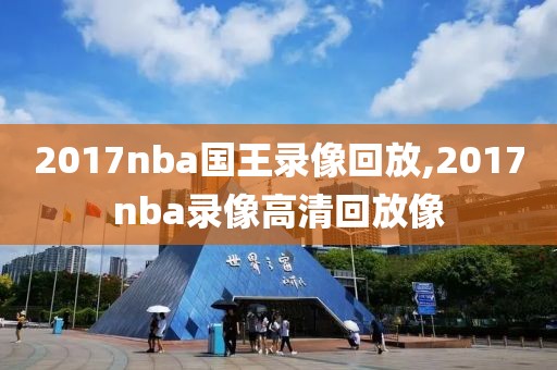 2017nba国王录像回放,2017nba录像高清回放像