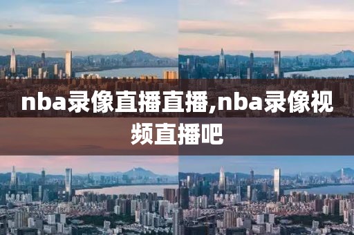 nba录像直播直播,nba录像视频直播吧
