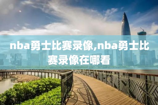 nba勇士比赛录像,nba勇士比赛录像在哪看