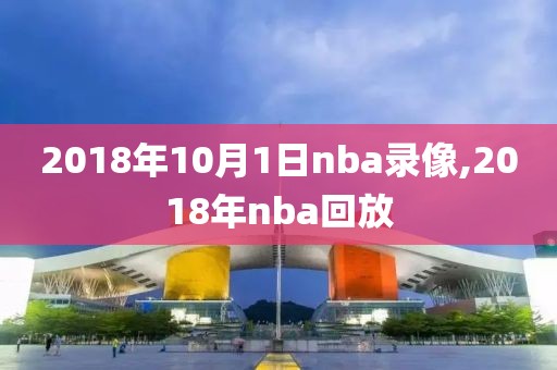 2018年10月1日nba录像,2018年nba回放
