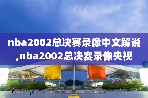 nba2002总决赛录像中文解说,nba2002总决赛录像央视